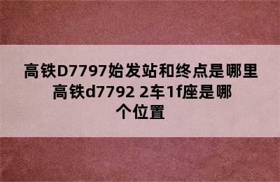 高铁D7797始发站和终点是哪里 高铁d7792 2车1f座是哪个位置